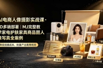 AI电商人像摄影实战课&middot;SD多端部署｜MJ完整教学｜家电护肤家具商品图人像写真全案例