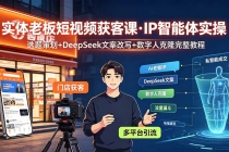 实体老板短视频获客课&middot;IP智能体实操｜选题策划+DeepSeek文案改写+数字人克隆完整教程