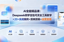 AI全能精品课：Deepseek即梦豆包可灵全工具教学&times;20+实战案例&times;剪映剪辑&times;运营变现