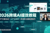 2026跨境AI提效教程&middot;GPT文案生成｜AI产品精修｜多语种主播视频制作，亚马逊运营全套实操课