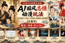 抖音10w粉博主亲授AI国风志怪动漫玩法｜GPT写剧本+AI分镜+人物生图+视频制作+配音剪辑全教学｜精选+独家日入1k+