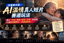 抖音某大佬-AI温情真人短片赛道玩法：通过&ldquo;冲突&mdash;情绪&mdash;反转&mdash;共鸣&rdquo;的结构打造高完播短片，多渠道变现
