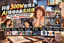 抖音300W粉博主AI情绪动画实战课：从账号起号、脚本创作到AI生图视频，跑通精选+独家签约全流程