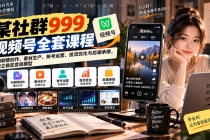 【无水印】某社群999视频号全套课程：AI剧情创作、素材生产、账号运营、投流优化与后端承接，建立稳定变现模型